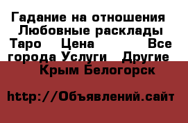 Гадание на отношения. Любовные расклады Таро. › Цена ­ 1 000 - Все города Услуги » Другие   . Крым,Белогорск